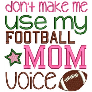 Don't Make Me Use My Football Mom Voice Sports Filled Machine Embroidery Design Digitized Pattern